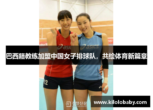 巴西籍教练加盟中国女子排球队，共绘体育新篇章