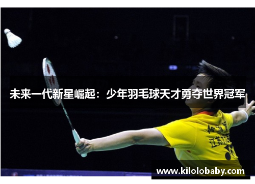 未来一代新星崛起：少年羽毛球天才勇夺世界冠军